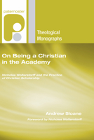 On Being a Christian in the Academy: Nicholas Wolterstorff and the Practice of Christian Scholarship 1597527718 Book Cover