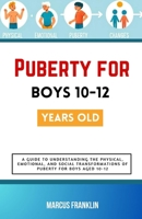 Puberty for boys 10-12 years old: A Guide to Understanding the Physical, Emotional, and Social Transformations of Puberty for Boys Aged 10-12 B0CW1D6GLF Book Cover