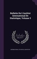 Bulletin de L'Institut International de Statistique, Volume 3 - Primary Source Edition 1146274335 Book Cover