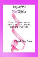 Beyond the Pink Ribbon: What I Wish I Knew about Breast Cancer Before I Got It 0578449390 Book Cover