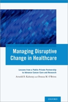 Managing Disruptive Change in Healthcare: Lessons from a Public-Private Partnership to Advance Cancer Care and Research 0199368775 Book Cover