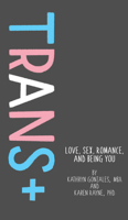 Trans+: Love, Sex, Romance, and Being You 1433829835 Book Cover