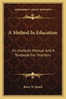 A Method In Education: An Institute Manual And A Textbook For Teachers 1163242055 Book Cover