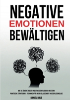 Negative Emotionen bewältigen: Wie Sie Ärger, Ängste und Stress erfolgreich meistern - Praktische Strategien & Techniken für mehr Gelassenheit in jeder Lebenslage (German Edition) 3691041124 Book Cover