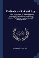 The Brain and Its Physiology: A Critical Disquisition on the Methods of Determining the Relations Subsisting Between the Structure and Functions of the Encephalon 1298997135 Book Cover