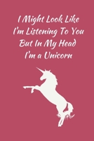 I Might Look Like I'm Listening To You But In My Head I'm a Unicorn: Unicorn Notebook, Funny Novelty Unicorn Gifts for Girls and Women, Lined A5 ... Book Notepad Organiser Diary, To Do List 1702485420 Book Cover