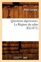 Questions algériennes. Le Régime du sabre, (Éd.1871) (Histoire) 2012764983 Book Cover