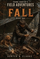 Young Hunter's Field Adventures: Bushcraft Series: Book One: Fall B0H1QJ98JY Book Cover