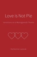 Love is Not Pie: Variations on a Monogamish Theme 1039112633 Book Cover