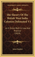 The Slavery Of The British West India Colonies Delineated V1: As It Exists Both In Law And Practice 1165133768 Book Cover