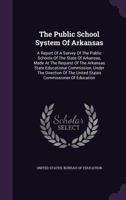 The Public School System Of Arkansas: A Report Of A Survey Of The Public Schools Of The State Of Arkansas, Made At The Request Of The Arkansas State ... United States Commissioner Of Education... 1347914595 Book Cover