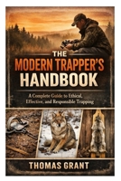 The Modern Trapper’s Handbook: A Complete Guide to Ethical, Effective, and Responsible Trapping B0GMRP2X81 Book Cover