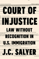 Court of Injustice: Law Without Recognition in U.S. Immigration 1503612481 Book Cover