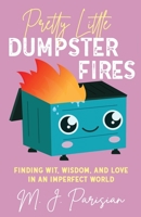 Pretty Little Dumpster Fires: Finding Wit, Wisdom, and Love in an Imperfect World 0578382083 Book Cover