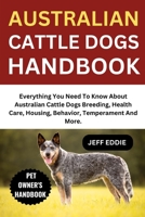 AUSTRALIAN CATTLE DOGS HANDBOOK: Everything You Need To Know About Australian Cattle Dogs Breeding, Health Care, Housing, Behavior, Temperament And More. B0DWLHGHC1 Book Cover