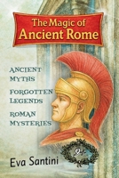 The Magic of Ancient Rome: Uncover the hidden legends of ancient Rome-ghosts, gods, secrets, and real mysteries behind the city's most iconic monument B0FTV6LSGR Book Cover