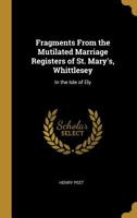 Fragments From the Mutilated Marriage Registers of St. Mary's, Whittlesey; in the Isle of Ely, County of Cambridge, 1655 to 1694 0526944765 Book Cover