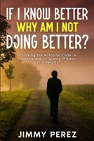 If I Know Better, Why Am I Not Doing Better?: Cracking the Autopilot Code. A Masterclass in Turning Wisdom into Results B0CW62GCKD Book Cover