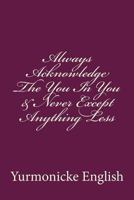 Always Acknowledge The You In You & Never Except Anything Less 1718622090 Book Cover