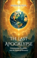 The Last Apocalypse: Consciousness, Revelation, and the Future of Humanity 1965646832 Book Cover