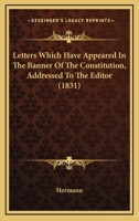 Letters Which Have Appeared in the Banner of the Constitution: Addressed to the Editor 0548904855 Book Cover