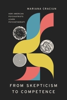 From Skepticism to Competence: How American Psychiatrists Learn Psychotherapy 0226833895 Book Cover
