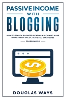 PASSIVE INCOME WITH BLOGGING: HOW TO START A BUSINESS, CREATING A BLOG AND MAKE MONEY WITH THE ULTIMATE SEO STRATEGIES FOR BEGINNERS 1657761827 Book Cover