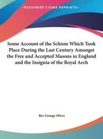 Some Account of the Schism Which Took Place During the Last Century Amongst the Free and Accepted Masons in England and The Insignia of the Royal Arch 0766181308 Book Cover