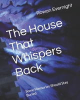 The House That Whispers Back: Some Memories Should Stay Buried B0FMNSCPH9 Book Cover