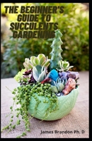The Beginner's Guide To Succulents Gardening: Perfect Handboo Varieties Of Succulent Gardening B092L531B4 Book Cover