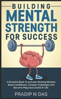 Building Mental Strength For Success: A Powerful Book To Activate Winning Mindset, Boost Confidence, Conquer Challenges And Become Mega Successful In Life. 9358113928 Book Cover