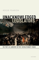 Unacknowledged Legislators: The Poet as Lawgiver in Post-Revolutionary France 0198754477 Book Cover