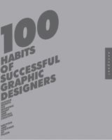 100 Habits of Successful Graphic Designers: Insider Secrets from Top Designers on Working Smart and Staying Creative 1592531881 Book Cover