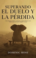 Superando el Duelo y la Pérdida: Cómo Manejar el Dolor y el Trauma y Seguir Adelante con tu Vida Después de Perder a Alguien Cercano 1646947746 Book Cover