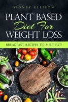 Plant Based Diet For Weight Loss: Breakfast Recipes to Melt Fat! 1085957721 Book Cover