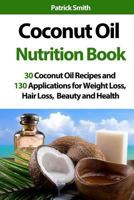 Coconut Oil Nutrition Book - 30 Coconut Oil Recipes And 130 Applications For Weight Loss, Hair Loss, Beauty and Health (Coconut Oil Recipes, Lower Cholesterol, Hair Loss, Heart Disease, Diabetes) 1500396389 Book Cover