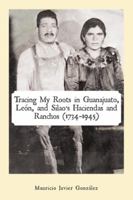 Tracing My Roots in Guanajuato, León, and Silao’s Haciendas and Ranchos 1506518869 Book Cover
