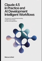 Claude 4.5 in Practice And AI Development Intelligent Workflows: Techniques for Extended Input Handling, Scalable System Design, and Real-World Applications (The Practical Claude AI Developer Series) B0GS822W6Q Book Cover