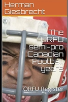 The ORFU semi-pro Canadian Football years: ORFU Register 1986280861 Book Cover