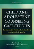 Child and Adolescent Counseling Case Studies: Developmental, Relational, Multicultural, and Systemic Perspectives 0826150012 Book Cover