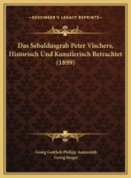 Das Sebaldusgrab Peter Vischers, Historisch Und Kunstlerisch Betrachtet (1899) 1120396832 Book Cover