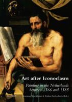 Art After Iconoclasm: Painting in the Netherlands Between 1566 and 1585 2503545963 Book Cover