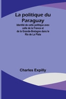 La politique du Paraguay; Identité de cette politique avec celle de la France et de la Grande-Bretagne dans le Rio de La Plata (French Edition) 9357971149 Book Cover