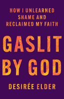 Gaslit by God: How I Unlearned Shame and Reclaimed My Faith 1506498124 Book Cover
