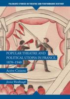 Popular Theatre and Political Utopia in France, 1870--1940: Active Citizens 1349955892 Book Cover