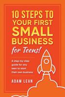 10 Steps to Your First Small Business (For Teens): A step-by-step guide for any teen to start their own business 1974525686 Book Cover