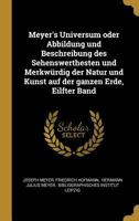 Meyer's Universum Oder Abbildung Und Beschreibung Des Sehenswerthesten Und Merkw�rdig Der Natur Und Kunst Auf Der Ganzen Erde, Eilfter Band 0341112046 Book Cover