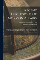 Recent Discussions Of Mormon Affairs: Answer To The Ministerial Association's Review Of an Address To The World By The First Presidency Of The Church Of Jesus Christ Of Latter-day Saints 1018689761 Book Cover