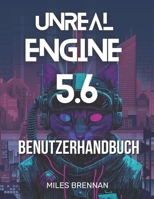 UNREAL ENGINE 5.6 BENUTZERHANDBUCH: Ein praktisches Handbuch für Spieleentwickler, Filmemacher und Architekten – Von der Installation bis zu erweiterten Funktionen & Plugins. (German Edition) B0FGX51JT4 Book Cover