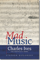 Mad Music: Charles Ives, the Nostalgic Rebel 1611683998 Book Cover